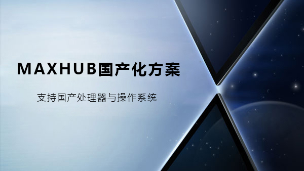 MAXHUB会议平板国产化解决方案